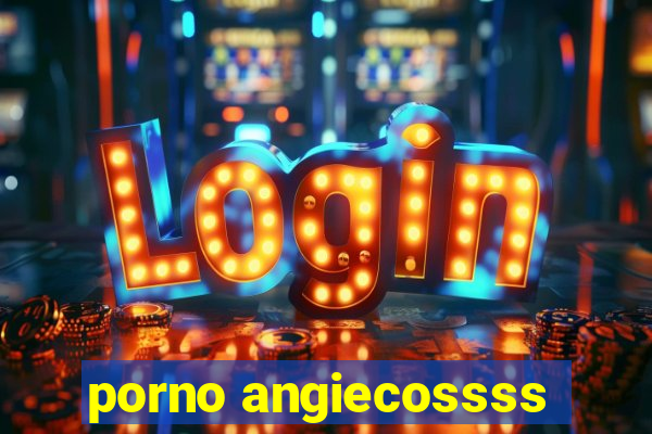 porno angiecossss